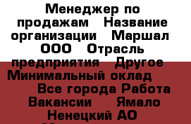Менеджер по продажам › Название организации ­ Маршал, ООО › Отрасль предприятия ­ Другое › Минимальный оклад ­ 50 000 - Все города Работа » Вакансии   . Ямало-Ненецкий АО,Муравленко г.